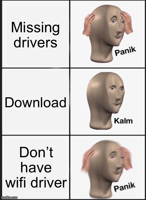 Fresh windows | Missing drivers; Download; Don’t have wifi driver | image tagged in memes,panik kalm panik,windows | made w/ Imgflip meme maker