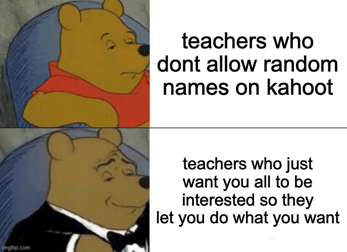 Tuxedo Winnie The Pooh | teachers who dont allow random names on kahoot; teachers who just want you all to be interested so they let you do what you want | image tagged in memes,tuxedo winnie the pooh | made w/ Imgflip meme maker