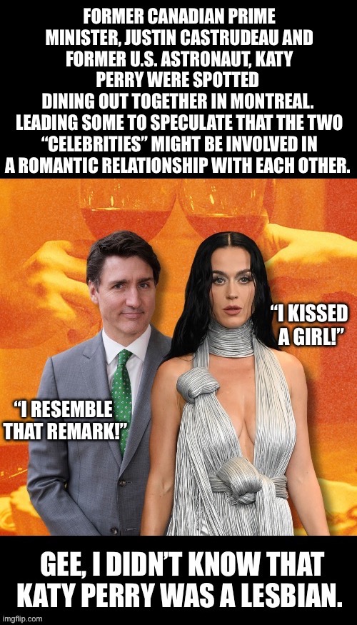 Rumors… | “I KISSED 
A GIRL!”; “I RESEMBLE 
THAT REMARK!” | image tagged in political meme,justin castrudeau,katy perry,romance,leftists | made w/ Imgflip meme maker