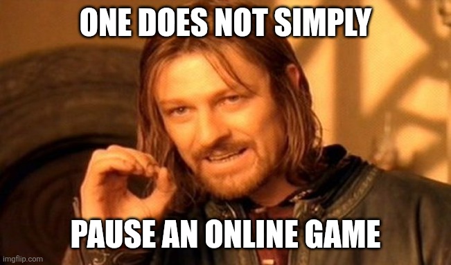 One Does Not Simply | ONE DOES NOT SIMPLY; PAUSE AN ONLINE GAME | image tagged in memes,one does not simply | made w/ Imgflip meme maker