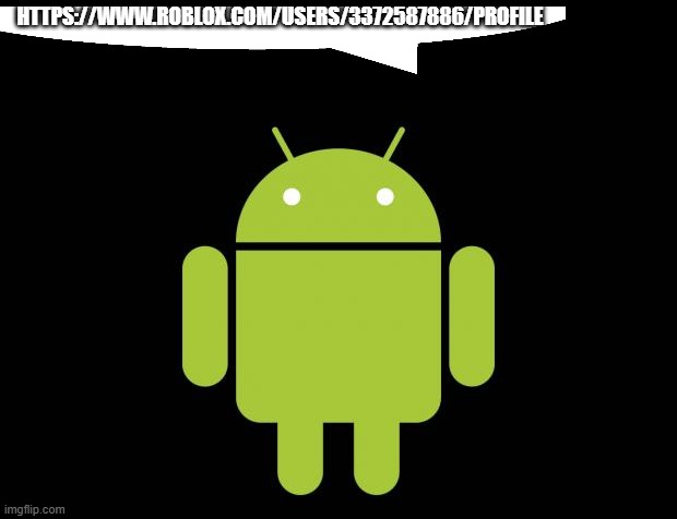 android bot | HTTPS://WWW.ROBLOX.COM/USERS/3372587886/PROFILE | image tagged in android | made w/ Imgflip meme maker