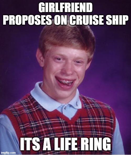 Truly wholesome | GIRLFRIEND PROPOSES ON CRUISE SHIP; ITS A LIFE RING | image tagged in memes,bad luck brian,fun,cruise ship | made w/ Imgflip meme maker