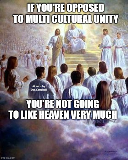 Jesus and God in heaven | IF YOU'RE OPPOSED TO MULTI CULTURAL UNITY; MEMEs by Dan Campbell; YOU'RE NOT GOING TO LIKE HEAVEN VERY MUCH | image tagged in jesus and god in heaven | made w/ Imgflip meme maker
