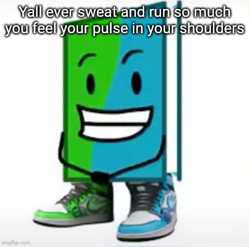 ‎ | Yall ever sweat and run so much you feel your pulse in your shoulders | made w/ Imgflip meme maker