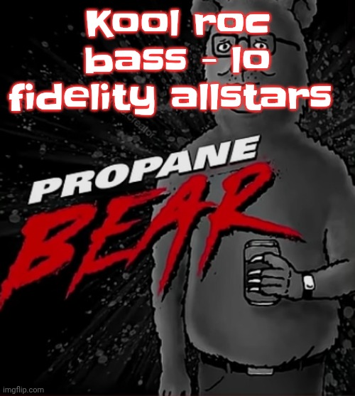 Gm chat | Kool roc bass - lo fidelity allstars | image tagged in propane bear | made w/ Imgflip meme maker