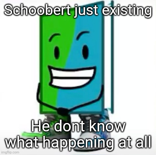 ‎ | Schoobert just existing; He dont know what happening at all | made w/ Imgflip meme maker
