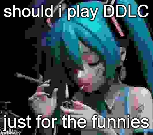 Miku smoking low quality | should i play DDLC; just for the funnies | image tagged in miku smoking low quality | made w/ Imgflip meme maker