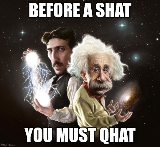 Nikola Tesla & Albert Einstein | BEFORE A SHAT; YOU MUST QHAT | image tagged in nikola tesla albert einstein | made w/ Imgflip meme maker