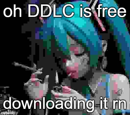 Miku smoking low quality | oh DDLC is free; downloading it rn | image tagged in miku smoking low quality | made w/ Imgflip meme maker