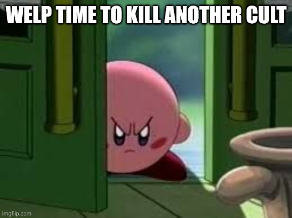 Pissed off Kirby | WELP TIME TO KILL ANOTHER CULT | image tagged in pissed off kirby | made w/ Imgflip meme maker