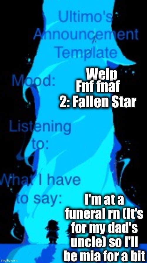 Peace | Welp; Fnf fnaf 2: Fallen Star; I'm at a funeral rn (It's for my dad's uncle) so I'll be mia for a bit | image tagged in uat | made w/ Imgflip meme maker
