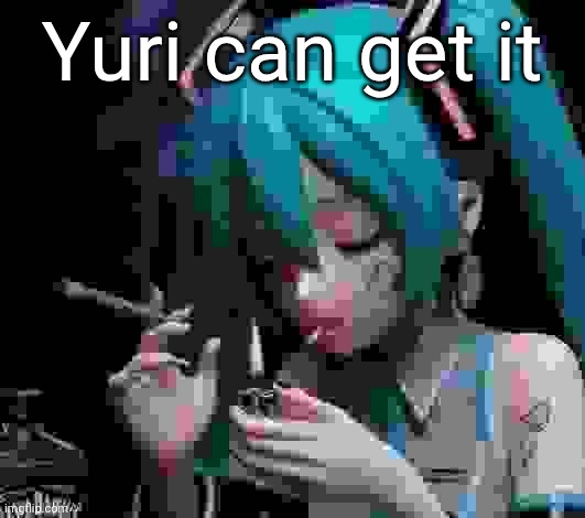 Miku smoking low quality | Yuri can get it | image tagged in miku smoking low quality | made w/ Imgflip meme maker