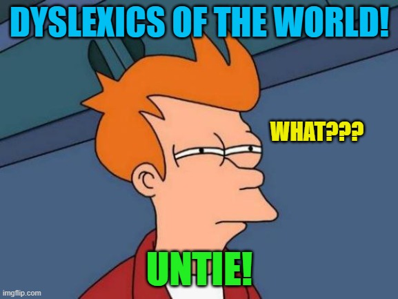 Futurama Fry | DYSLEXICS OF THE WORLD! WHAT??? UNTIE! | image tagged in memes,futurama fry | made w/ Imgflip meme maker