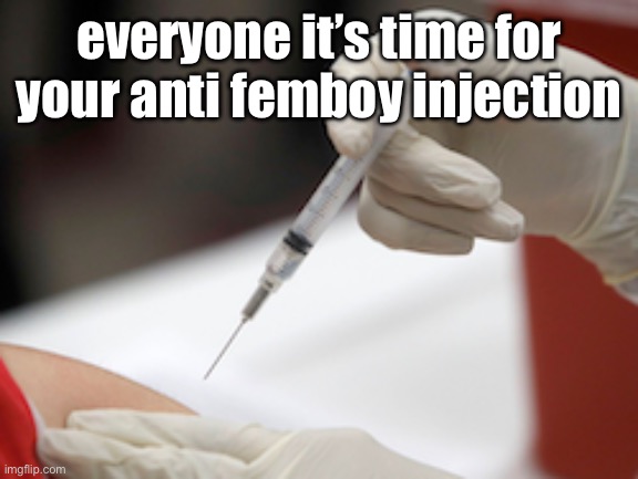 Flu Vaccine Injection | everyone it’s time for your anti femboy injection | image tagged in flu vaccine injection | made w/ Imgflip meme maker