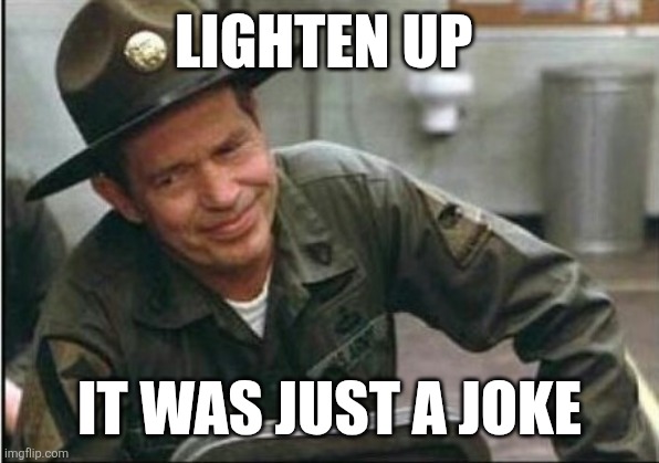 Lighten up | LIGHTEN UP; IT WAS JUST A JOKE | image tagged in lighten up francis it's your birthday,funny memes | made w/ Imgflip meme maker