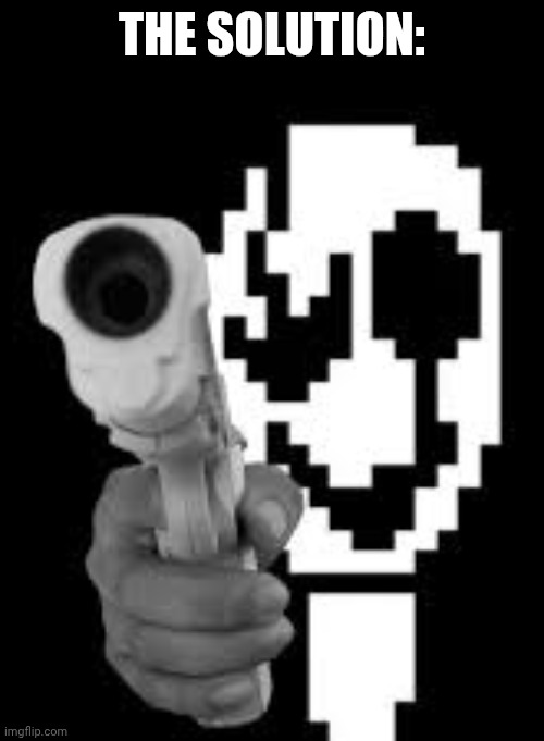 gaster with gun | THE SOLUTION: | image tagged in gaster with gun | made w/ Imgflip meme maker