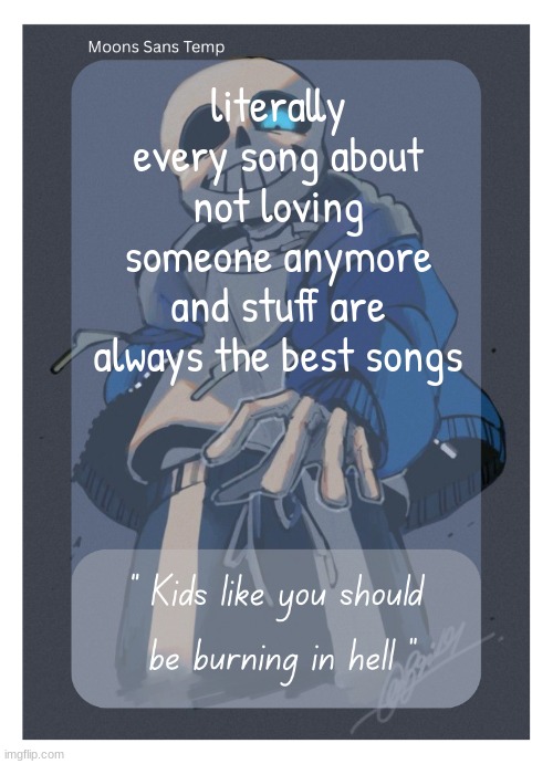 i dont love you anymore by tyler is genuinely peak too | literally every song about not loving someone anymore and stuff are always the best songs | image tagged in moons sans temp | made w/ Imgflip meme maker