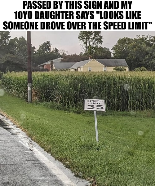 Passed By This Sign And My 10yo Daughter Says | PASSED BY THIS SIGN AND MY 10YO DAUGHTER SAYS "LOOKS LIKE SOMEONE DROVE OVER THE SPEED LIMIT" | image tagged in chrisjoines1 | made w/ Imgflip meme maker