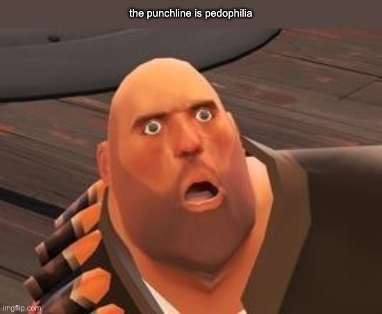 TF2 Heavy | the punchline is pedophilia | image tagged in tf2 heavy | made w/ Imgflip meme maker
