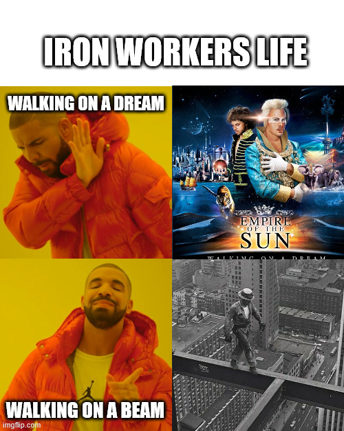 Iron Workers be like | IRON WORKERS LIFE; WALKING ON A DREAM; WALKING ON A BEAM | image tagged in memes,drake hotline bling,lattice climbing,walking on a dream,iron worker | made w/ Imgflip meme maker