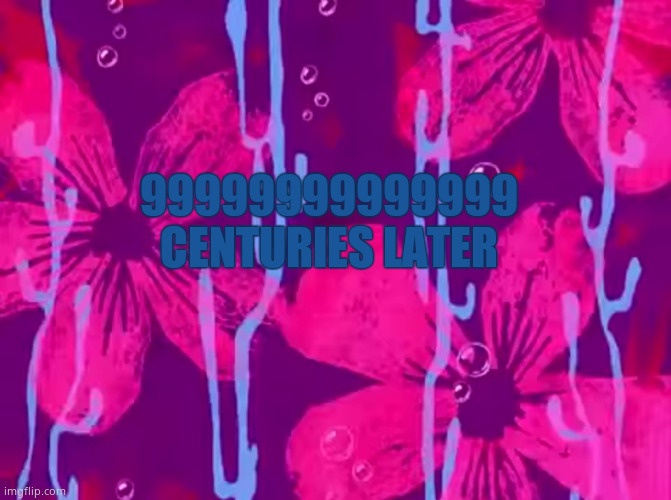 Custom spongebob time card | 99999999999999 CENTURIES LATER | image tagged in spongebob title card | made w/ Imgflip meme maker