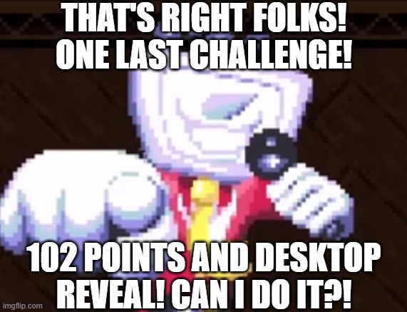 It's Chall! Lenge! TIME!!! | THAT'S RIGHT FOLKS! ONE LAST CHALLENGE! 102 POINTS AND DESKTOP REVEAL! CAN I DO IT?! | image tagged in tv time,memes | made w/ Imgflip meme maker