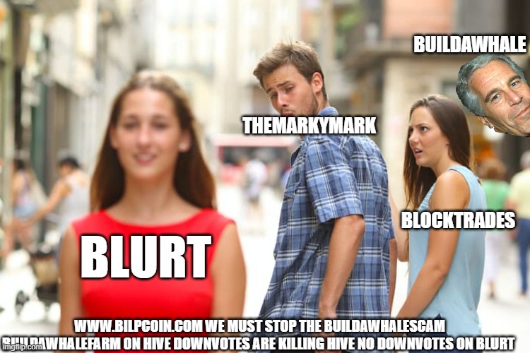 Distracted Boyfriend Meme | BUILDAWHALE; THEMARKYMARK; BLOCKTRADES; BLURT; WWW.BILPCOIN.COM WE MUST STOP THE BUILDAWHALESCAM BUILDAWHALEFARM ON HIVE DOWNVOTES ARE KILLING HIVE NO DOWNVOTES ON BLURT | image tagged in memes,distracted boyfriend | made w/ Imgflip meme maker