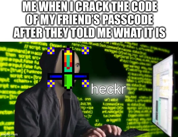 I hax u | ME WHEN I CRACK THE CODE OF MY FRIEND’S PASSCODE
AFTER THEY TOLD ME WHAT IT IS | image tagged in hax,hacker,hehehe | made w/ Imgflip meme maker