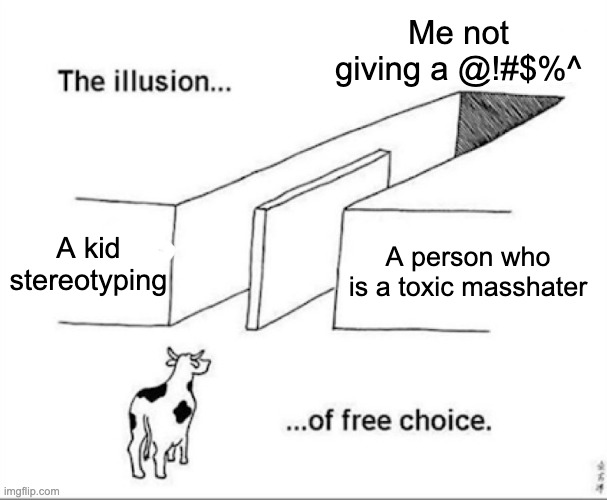 Screw those who say Dandy's World is brainrot. This angers the fans. | Me not giving a @!#$%^; A kid stereotyping; A person who is a toxic masshater | image tagged in illusion of free choice | made w/ Imgflip meme maker