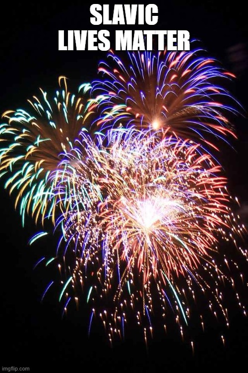 fireworks | SLAVIC LIVES MATTER | image tagged in fireworks,slavic lives matter | made w/ Imgflip meme maker