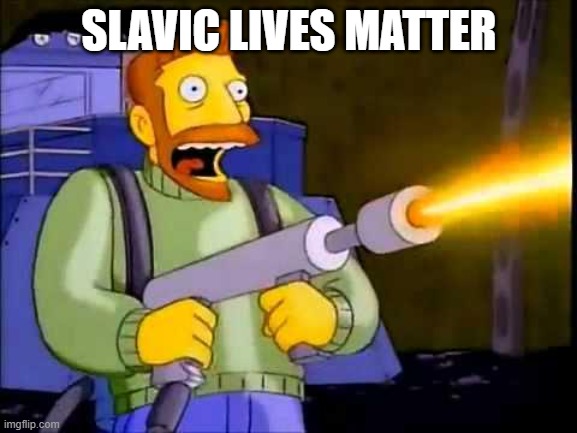 Kill it with fire | SLAVIC LIVES MATTER | image tagged in kill it with fire,slavic lives matter | made w/ Imgflip meme maker