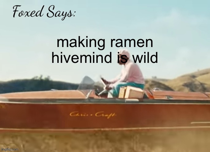 Foxed CMIYGL temp | making ramen
hivemind is wild | image tagged in foxed cmiygl temp | made w/ Imgflip meme maker