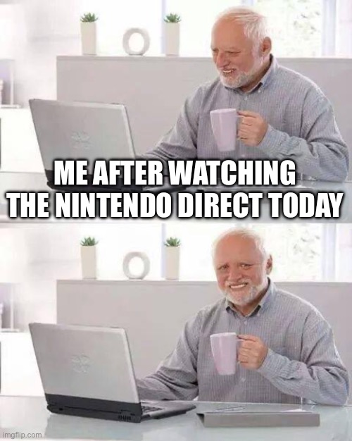 ;-; | ME AFTER WATCHING THE NINTENDO DIRECT TODAY | image tagged in memes,hide the pain harold | made w/ Imgflip meme maker