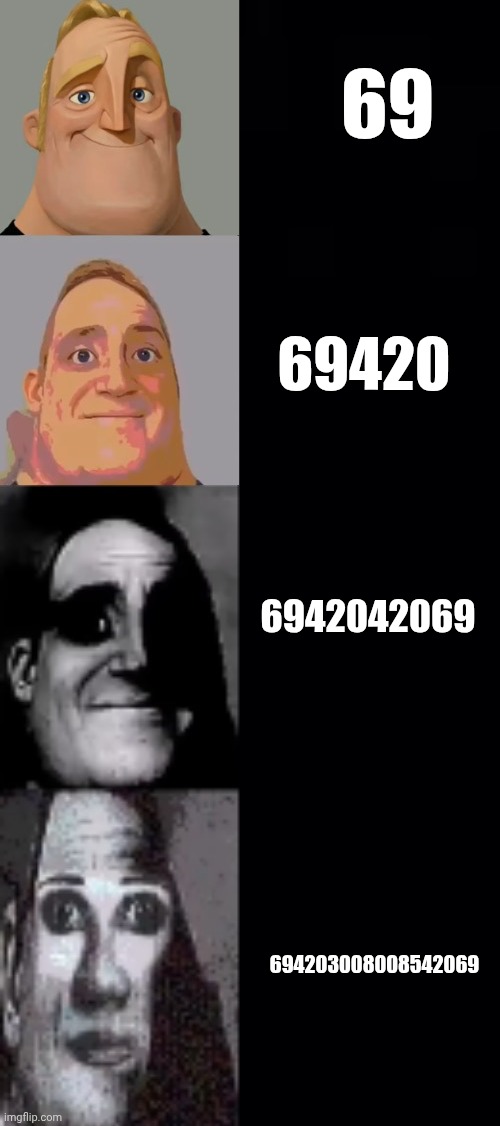 mr incredible becoming uncanny (4 phases) | 69; 69420; 6942042069; 694203008008542069 | image tagged in mr incredible becoming uncanny 4 phases | made w/ Imgflip meme maker