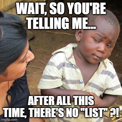 "And, like that..." | WAIT, SO YOU'RE TELLING ME... AFTER ALL THIS TIME, THERE'S NO "LIST" ?! | image tagged in memes,the list,island,flight,log,c'mon man | made w/ Imgflip meme maker