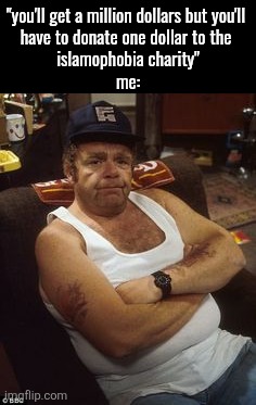 guess I'm not accepting one million dollars | "you'll get a million dollars but you'll 
have to donate one dollar to the 
islamophobia charity"
me: | image tagged in onslow disapproves | made w/ Imgflip meme maker