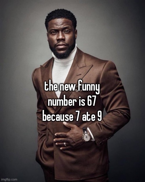 Kevin hart | the new funny number is 67 because 7 ate 9 | image tagged in kevin hart | made w/ Imgflip meme maker