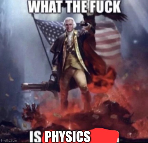 What the fuck is a kilometer | PHYSICS | image tagged in what the fuck is a kilometer | made w/ Imgflip meme maker