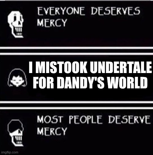 mercy undertale | I MISTOOK UNDERTALE FOR DANDY'S WORLD | image tagged in mercy undertale | made w/ Imgflip meme maker