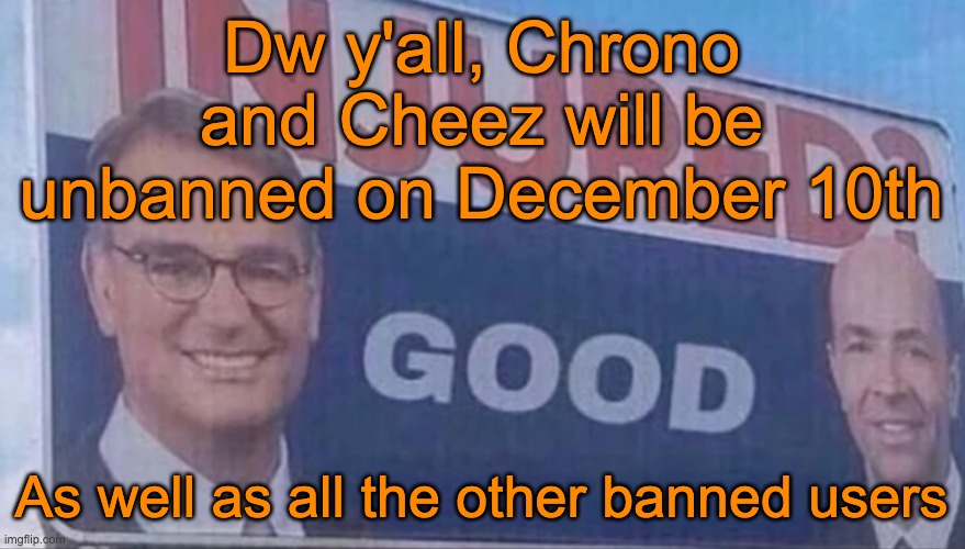 Injured Good announcement | Dw y'all, Chrono and Cheez will be unbanned on December 10th; As well as all the other banned users | image tagged in injured good announcement | made w/ Imgflip meme maker