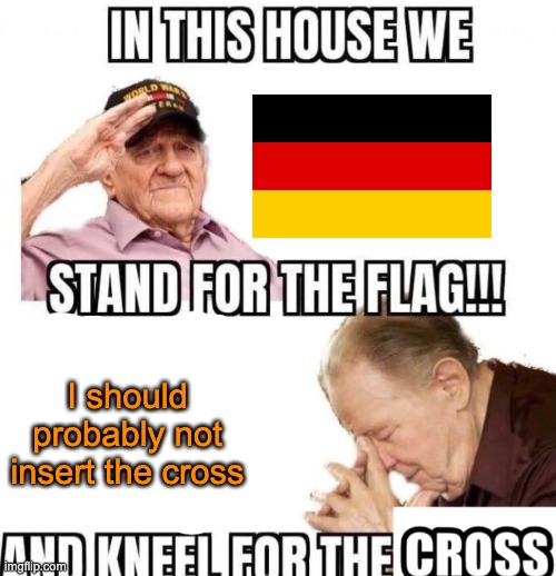 Deutschland forever | I should probably not insert the cross | image tagged in in this house we stand for the flag and kneel for the cross | made w/ Imgflip meme maker