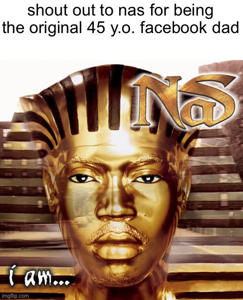 shout out to nas for being the original 45 y.o. facebook dad | made w/ Imgflip meme maker