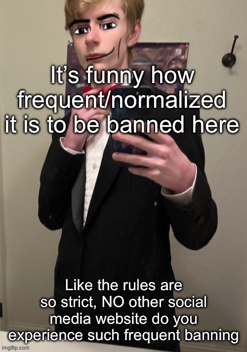 Maybe some sites, but still this is some 1984 type | It’s funny how frequent/normalized it is to be banned here; Like the rules are so strict, NO other social media website do you experience such frequent banning | image tagged in virian man face 4 | made w/ Imgflip meme maker
