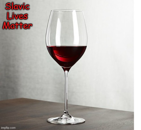 Wine glass half full | Slavic Lives Matter | image tagged in wine glass half full,slavic lives matter | made w/ Imgflip meme maker
