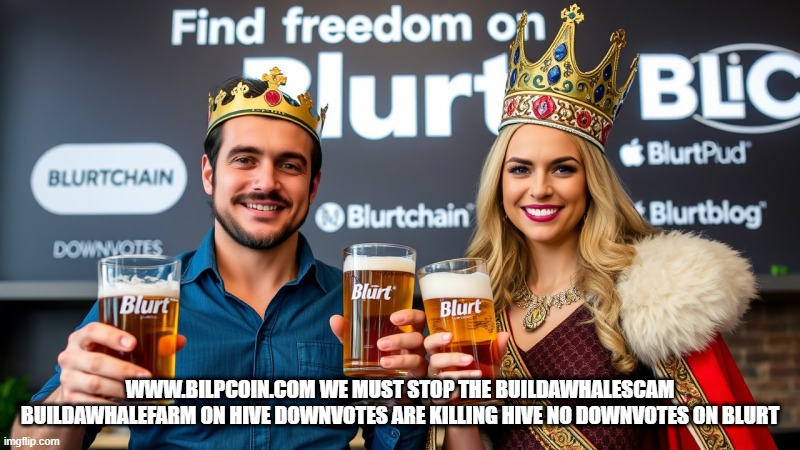 WWW.BILPCOIN.COM WE MUST STOP THE BUILDAWHALESCAM BUILDAWHALEFARM ON HIVE DOWNVOTES ARE KILLING HIVE NO DOWNVOTES ON BLURT | made w/ Imgflip meme maker