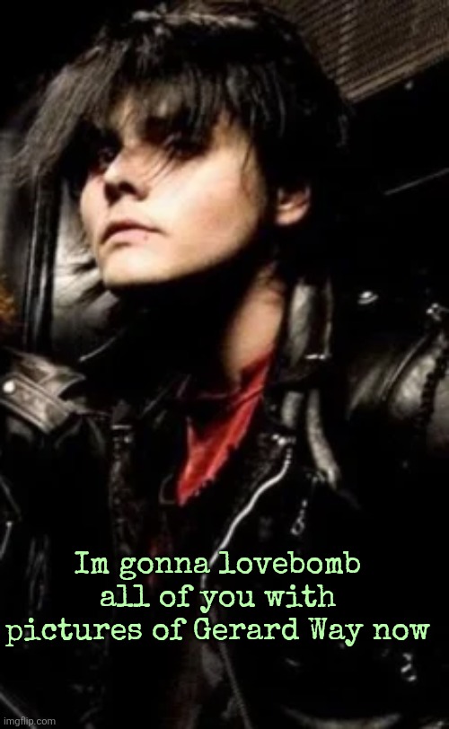Im gonna lovebomb all of you with pictures of Gerard Way now | made w/ Imgflip meme maker