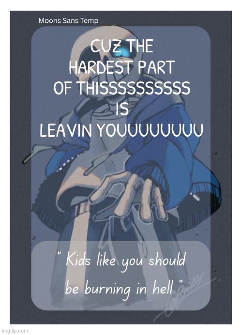 Moons Sans Temp | CUZ THE HARDEST PART OF THISSSSSSSSSS
IS LEAVIN YOUUUUUUUU | image tagged in moons sans temp | made w/ Imgflip meme maker