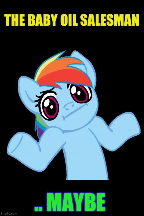 Pony Shrugs Meme | THE BABY OIL SALESMAN .. MAYBE | image tagged in memes,pony shrugs | made w/ Imgflip meme maker