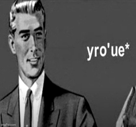 image tagged in yro'ue | made w/ Imgflip meme maker