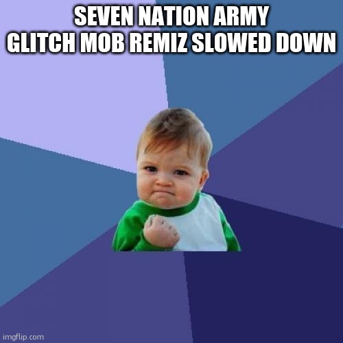 Success Kid | SEVEN NATION ARMY GLITCH MOB REMIZ SLOWED DOWN | image tagged in memes,success kid | made w/ Imgflip meme maker